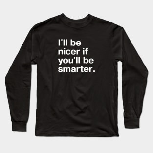 I'll be nicer if you'll be smarter. Long Sleeve T-Shirt